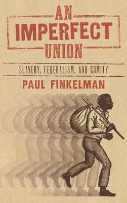 An Imperfect Union: Slavery, Federalism, and Comity - Finkelman, Paul