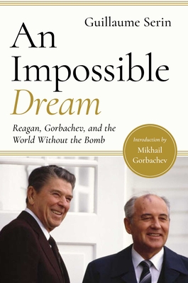 An Impossible Dream: Reagan, Gorbachev, and a World Without the Bomb - Serina, Guillaume, and Gorbachev, Mikhail (Foreword by), and Andelman, David A (Afterword by)