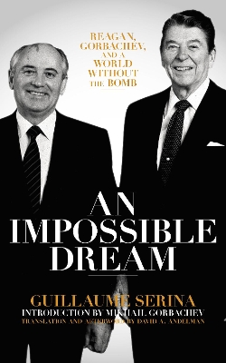 An Impossible Dream: Reagan, Gorbachev, and a World Without the Bomb - Serina, Guillaume