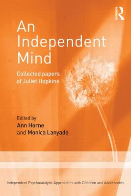 An Independent Mind: Collected papers of Juliet Hopkins - Hopkins, Juliet, and Horne, Ann (Editor), and Lanyado, Monica (Editor)