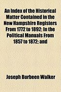 An Index of the Historical Matter Contained in the New Hampshire Registers from 1772 to 1892: In the Political Manuals from 1857 to 1872; And in the People Hand-Books for 1874, 1876, and 1877