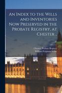 An Index to the Wills and Inventories Now Preserved in the Probate Registry, at Chester ..; 44