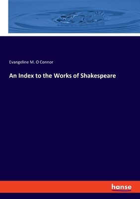 An Index to the Works of Shakespeare - O Connor, Evangeline M