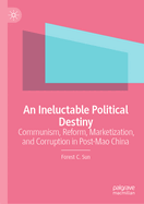 An Ineluctable Political Destiny: Communism, Reform, Marketization,  and Corruption in Post-Mao China