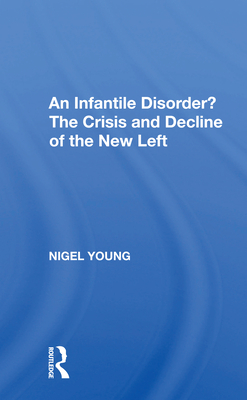 An Infantile Disorder?: The Crisis and Decline of the New Left - Young, Nigel