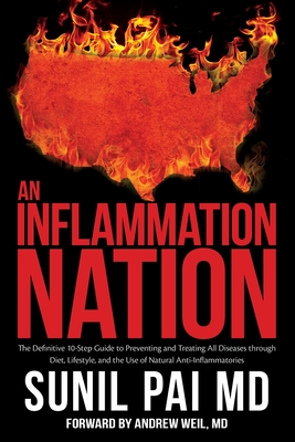 An Inflammation Nation: The Definitive 10-Step Guide to Preventing and Treating All Diseases through Diet, Lifestyle, and the Use of Natural Anti-Inflammatories - Pai, Sunil, MD