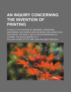 An Inquiry Concerning the Invention of Printing: In Which the Systems of Meerman, Heinecken, Santander, and Koning Are Reviewed; Including Also Notices of the Early Use of Wood-Engraving in Europe, the Block-Books, Etc (Classic Reprint)