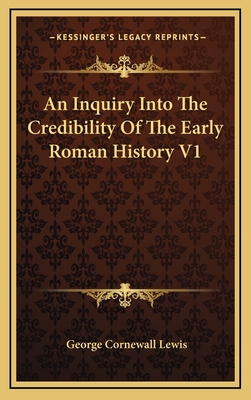 An Inquiry Into the Credibility of the Early Roman History V1 - Lewis, George Cornewall