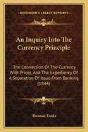 An Inquiry Into the Currency Principle: The Connection of the Currency with Prices and the Expediency of a Separation of Issue from Banking
