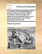 An Inquiry Into the Genealogy and Present State of Ancient Scottish Surnames: With the Origin and Descent of the Highland Clans; And Family of Buchanan. by William Buchanan of Auchmar.
