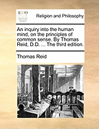 An Inquiry Into the Human Mind, on the Principles of Common Sense. by Thomas Reid, D.D. ... the Third Edition.