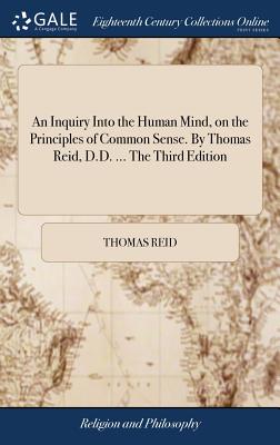 An Inquiry Into the Human Mind, on the Principles of Common Sense. By Thomas Reid, D.D. ... The Third Edition - Reid, Thomas