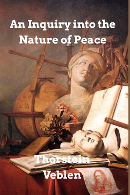 An Inquiry into the Nature of Peace: and the Terms of Its Perpetuation - Veblen, Thorstein