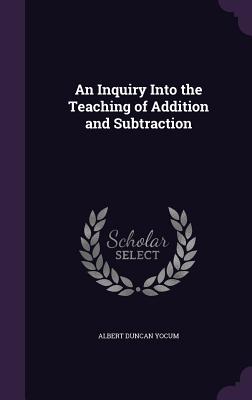 An Inquiry Into the Teaching of Addition and Subtraction - Yocum, Albert Duncan