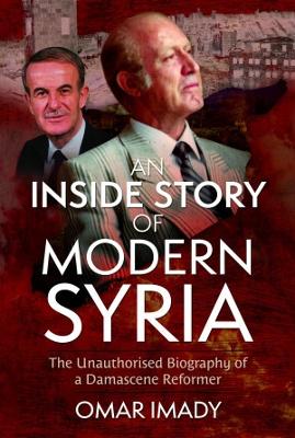 An Inside Story of Modern Syria: The Unauthorised Biography of a Damascene Reformer - Imady, Omar