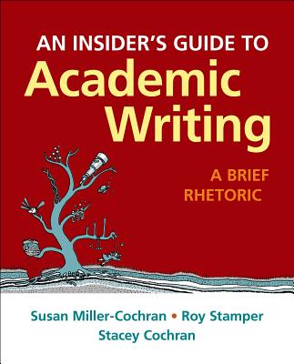 An Insider's Guide to Academic Writing: A Brief Rhetoric - Miller-Cochran, Susan, and Stamper, Roy, and Cochran, Stacey