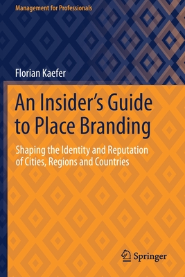 An Insider's Guide to Place Branding: Shaping the Identity and Reputation of Cities, Regions and Countries - Kaefer, Florian