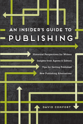 An Insider's Guide to Publishing: Historical Perspectives for Writers Insights from Agents & Editors Tips for Getting Published New Publishing Alternatives - Comfort, David