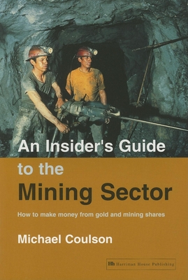 An Insider's Guide to the Mining Sector: How to Make Money from Gold and Mining Shares - Coulson, Michael