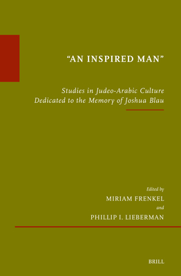 "An Inspired Man": Studies in Judeo-Arabic Culture Dedicated to the Memory of Joshua Blau - Frenkel, Miriam, and I Lieberman, Phillip