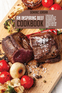 An Inspiring Beef Cookbook: A Practical And Effective Guide To the Best-Ever Beef Meals For Beginners To Keep Calm And Try At The Comfort Of Their Home With Meat Recipes For Breakfast, Lunch, And Dinner