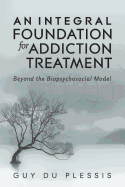 An Integral Foundation for Addiction Treatment: Beyond the Biopsychosocial Model