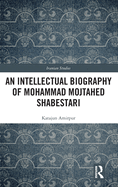 An Intellectual Biography of Mohammad Mojtahed Shabestari