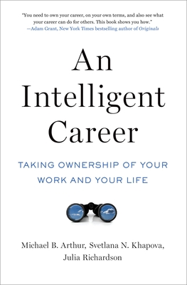 An Intelligent Career: Taking Ownership of Your Work and Your Life - Arthur, Michael B, and Khapova, Svetlana N, and Richardson, Julia