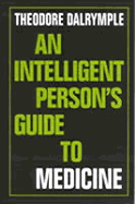 An Intelligent Person's Guide to Medicine - Dalrymple, Theodore
