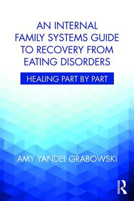 An Internal Family Systems Guide to Recovery from Eating Disorders: Healing Part by Part - Grabowski, Amy Yandel