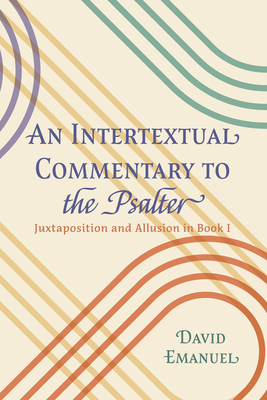 An Intertextual Commentary to the Psalter: Juxtaposition and Allusion in Book I - Emanuel, David
