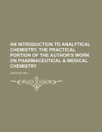 An Introduction to Analytical Chemistry, the Practical Portion of the Author's Work on Pharmaceutical & Medical Chemistry