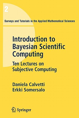 An Introduction to Bayesian Scientific Computing: Ten Lectures on Subjective Computing - Calvetti, Daniela, and Somersalo, E