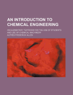 An Introduction to Chemical Engineering; An Elementary Textbook for the Use of Students and Use of Chemical Machinery