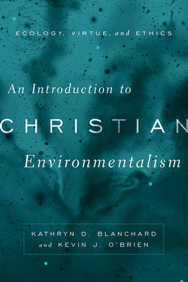 An Introduction to Christian Environmentalism: Ecology, Virtue, and Ethics - Blanchard, Kathryn D, and O'Brien, Kevin J