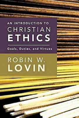 An Introduction to Christian Ethics: Goals, Duties, and Virtues - Lovin, Robin W