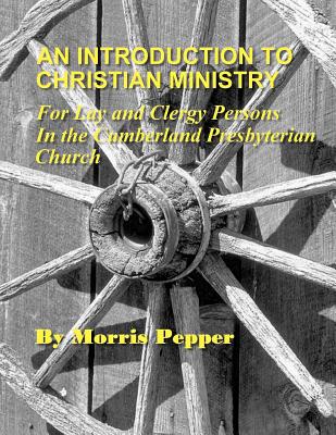 An Introduction to Christian Ministry: For Lay and Clergy Persons in the Cumberland Presbyterian Church - Brown, D Mark (Editor), and Knight, James Wade (Editor), and Pepper, Morris