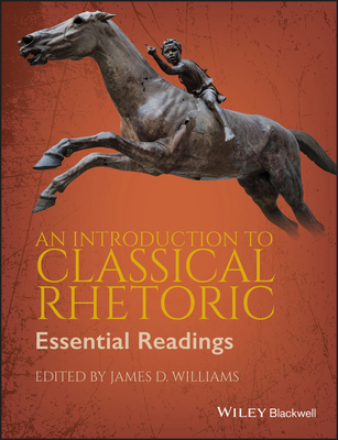 An Introduction to Classical Rhetoric: Essential Readings - Williams, James D