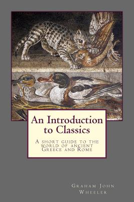 An Introduction to Classics: A Short Guide to the World of Ancient Greece and Rome - Wheeler, Graham John