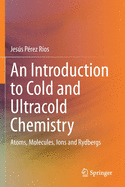 An Introduction to Cold and Ultracold Chemistry: Atoms, Molecules, Ions and Rydbergs