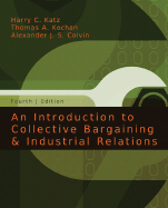 An Introduction to Collective Bargaining and Industrial Relations - Katz, Harry C, and Kochan, Thomas A, Professor, and Colvin, Alexander J S