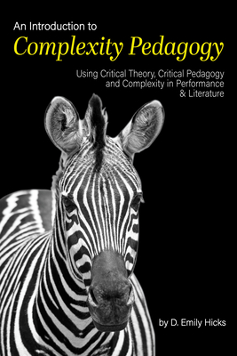 An Introduction to Complexity Pedagogy: Using Critical Theory, Critical Pedagogy and Complexity in Performance and Literature - Hicks, D Emily