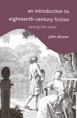 An Introduction to Eighteenth-Century Fiction: Raising the Novel - Skinner, John