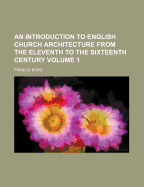 An Introduction to English Church Architecture: From the Eleventh to the Sixteenth Century; Volume 2
