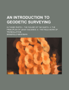 An Introduction to Geodetic Surveying: In Three Parts: I. the Figure of the Earth. II. the Principles of Least Squares. III. the Field Work of Triangulation