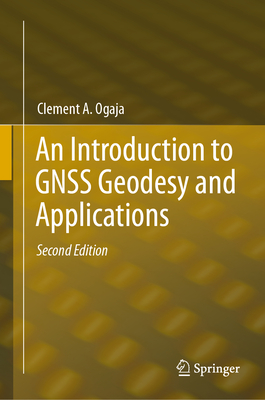 An Introduction to Gnss Geodesy and Applications - Ogaja, Clement A