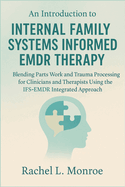 An Introduction to Internal Family Systems Informed EMDR Therapy: Blending Parts Work and Trauma Processing for Clinicians and Therapists Using the IFS-EMDR Integrated Approach