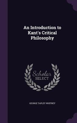 An Introduction to Kant's Critical Philosophy - Whitney, George Tapley