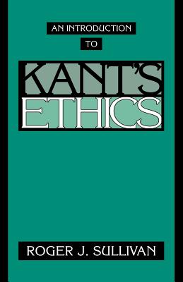 An Introduction to Kant's Ethics - Sullivan, Roger J