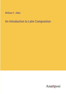 An Introduction to Latin Composition - Allen, William F